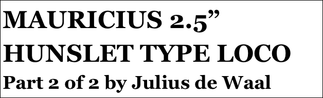 MAURICIUS 2.5” HUNSLET TYPE LOCO
Part 2 of 2 by Julius de Waal
