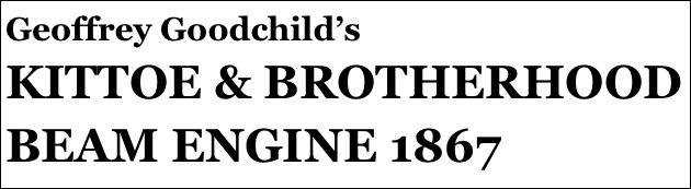 Geoffrey Goodchild’s
KITTOE & BROTHERHOOD BEAM ENGINE 1867

