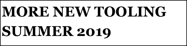 MORE NEW TOOLING 
SUMMER 2019
