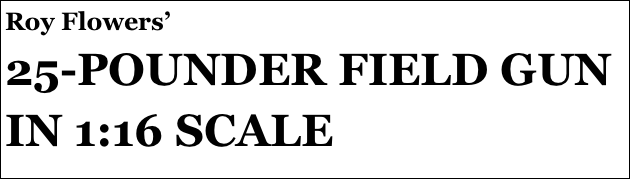 Roy Flowers’
25-POUNDER FIELD GUN IN 1:16 SCALE
