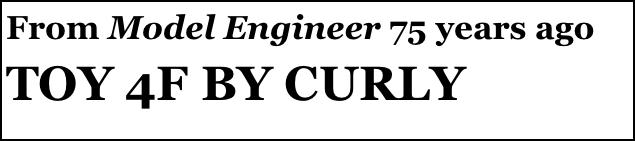 From Model Engineer 75 years ago
TOY 4F BY CURLY

