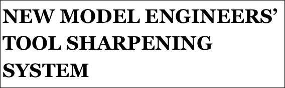 NEW MODEL ENGINEERS’ TOOL SHARPENING SYSTEM 
FOR
