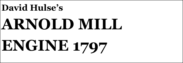 David Hulse’s
ARNOLD MILL ENGINE 1797
