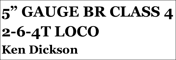 5” GAUGE BR CLASS 4
2-6-4T LOCO
Ken Dickson







yPSY 1 IN 1:4 SCALE
Tom Pasco
Part 12￼ by Jason Ballamy
 five￼ by Jason Ballamy

