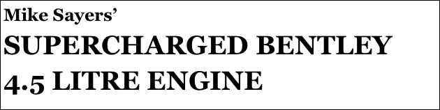 Mike Sayers’
SUPERCHARGED BENTLEY 4.5 LITRE ENGINE

