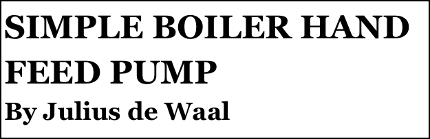 SIMPLE BOILER HAND FEED PUMP
By Julius de Waal
Part two￼ by Julius de Waal


Anthony Mount