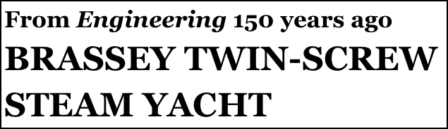 From Engineering 150 years ago
BRASSEY TWIN-SCREW STEAM YACHT
