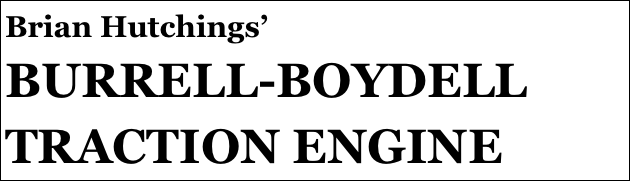 Brian Hutchings’
BURRELL-BOYDELL TRACTION ENGINE 



