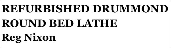 REFURBISHED DRUMMOND ROUND BED LATHE
Reg Nixon








yPSY 1 IN 1:4 SCALE
Tom Pasco
Part 12￼ by Jason Ballamy
 five￼ by Jason Ballamy
