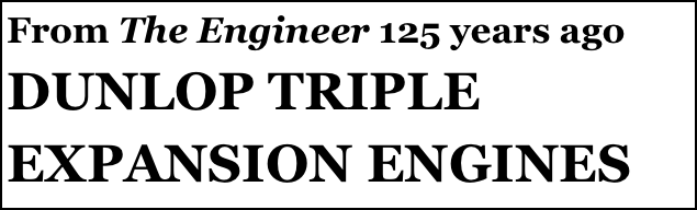 From The Engineer 125 years ago
DUNLOP TRIPLE EXPANSION ENGINES 
