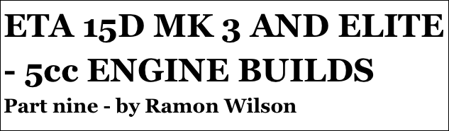 ETA 15D MK 3 AND ELITE - 5cc ENGINE BUILDS
Part nine - by Ramon Wilson
Part four￼ - by Ramon Wilson
