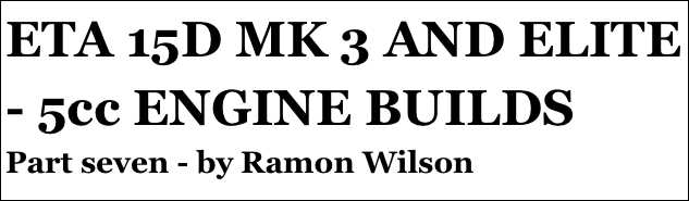 ETA 15D MK 3 AND ELITE - 5cc ENGINE BUILDS
Part seven - by Ramon Wilson
Part four￼ - by Ramon Wilson