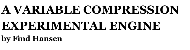 A VARIABLE COMPRESSION EXPERIMENTAL ENGINE 
by Find Hansen

