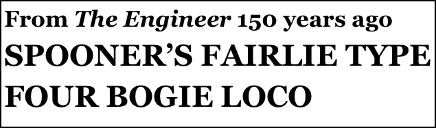 From The Engineer 150 years ago
SPOONER’S FAIRLIE TYPE FOUR BOGIE LOCO
