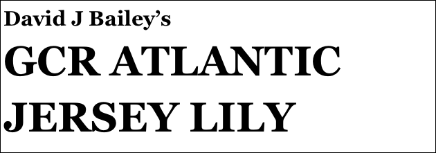 David J Bailey’s
GCR ATLANTIC
JERSEY LILY
