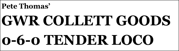 Pete Thomas’
GWR COLLETT GOODS 0-6-0 TENDER LOCO
