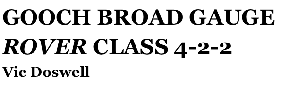 GOOCH BROAD GAUGE ROVER CLASS 4-2-2
Vic Doswell Clark