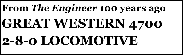 From The Engineer 100 years ago
GREAT WESTERN 4700
2-8-0 LOCOMOTIVE
