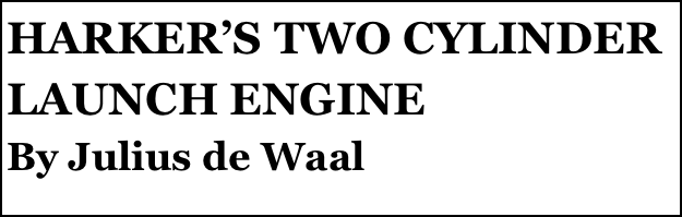 HARKER’S TWO CYLINDER LAUNCH ENGINE
By Julius de Waal
Part two￼ by Julius de Waal


Anthony Mount