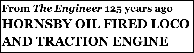 From The Engineer 125 years ago 
HORNSBY OIL FIRED LOCO AND TRACTION ENGINE
