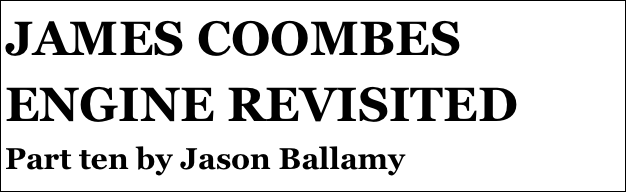 JAMES COOMBES ENGINE REVISITED
Part ten by Jason Ballamy
Part eight￼ by Jason Ballamy