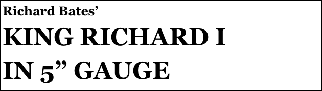 Richard Bates’
KING RICHARD I
IN 5” GAUGE
