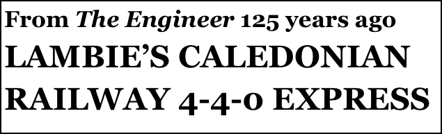 From The Engineer 125 years ago
LAMBIE’S CALEDONIAN RAILWAY 4-4-0 EXPRESS
