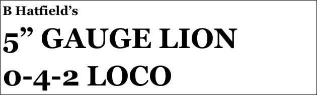 B Hatfield’s
5” GAUGE LION 0-4-2 LOCO

