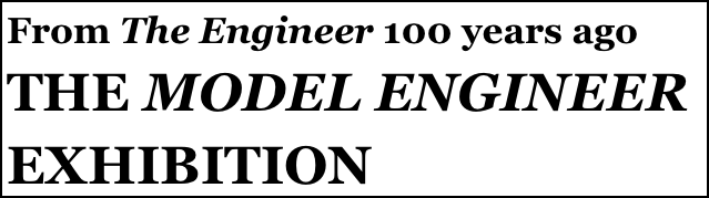 From The Engineer 100 years ago 
THE MODEL ENGINEER EXHIBITION
