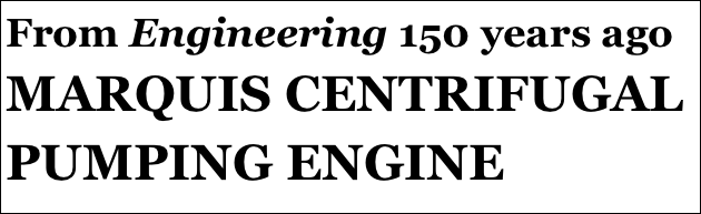 From Engineering 150 years ago
MARQUIS CENTRIFUGAL
PUMPING ENGINE
