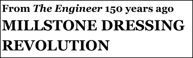 From The Engineer 150 years ago
MILLSTONE DRESSING REVOLUTION
