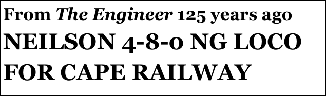 From The Engineer 125 years ago
NEILSON 4-8-0 NG LOCO FOR CAPE RAILWAY

