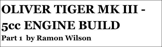 OLIVER TIGER MK III - 5cc ENGINE BUILD
Part 1  by Ramon Wilson
Part four￼ - by Ramon Wilson