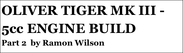 OLIVER TIGER MK III - 5cc ENGINE BUILD
Part 2  by Ramon Wilson
Part four￼ - by Ramon Wilson