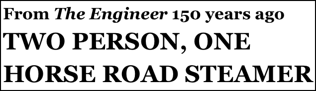From The Engineer 150 years ago
TWO PERSON, ONE HORSE ROAD STEAMER
