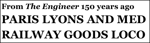 From The Engineer 150 years ago 
PARIS LYONS AND MED RAILWAY GOODS LOCO 
