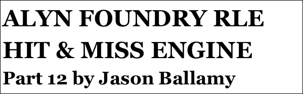 ALYN FOUNDRY RLE HIT & MISS ENGINE 
Part 12 by Jason Ballamy
Part 12￼ by Jason Ballamy
 five￼ by Jason Ballamy
