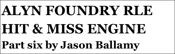 ALYN FOUNDRY RLE HIT & MISS ENGINE 
Part six by Jason Ballamy
 five￼ by Jason Ballamy
