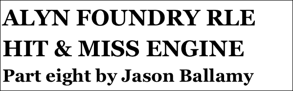 ALYN FOUNDRY RLE HIT & MISS ENGINE 
Part eight by Jason Ballamy
 five￼ by Jason Ballamy
