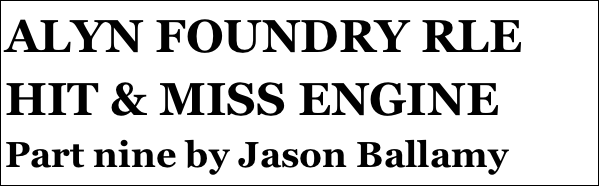 ALYN FOUNDRY RLE HIT & MISS ENGINE 
Part nine by Jason Ballamy
 five￼ by Jason Ballamy

