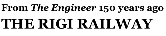 From The Engineer 150 years ago
THE RIGI RAILWAY
