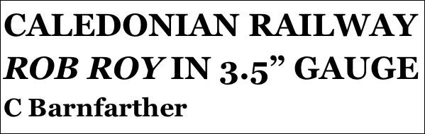 CALEDONIAN RAILWAY ROB ROY IN 3.5” GAUGE 
C Barnfarther
