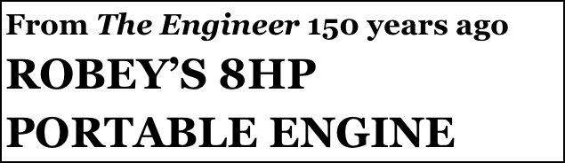 From The Engineer 150 years ago
ROBEY’S 8HP PORTABLE ENGINE
