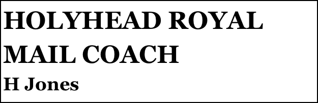 HOLYHEAD ROYAL MAIL COACH
H Jones


Anthony Mount