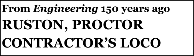 From Engineering 150 years ago
RUSTON, PROCTOR CONTRACTOR’S LOCO

