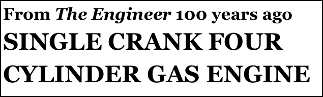 From The Engineer 100 years ago
SINGLE CRANK FOUR CYLINDER GAS ENGINE
