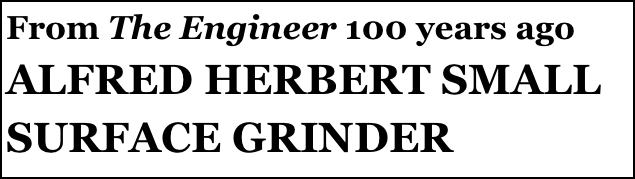 From The Engineer 100 years ago
ALFRED HERBERT SMALL SURFACE GRINDER
