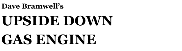 Dave Bramwell’s
UPSIDE DOWN 
GAS ENGINE
