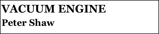 VACUUM ENGINE 
Peter Shaw


Anthony Mount