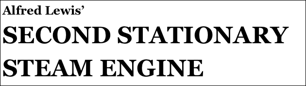 Alfred Lewis’
SECOND STATIONARY STEAM ENGINE

